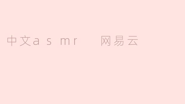 探索中文ASMR世界：网易云带给你别样的放松体验
